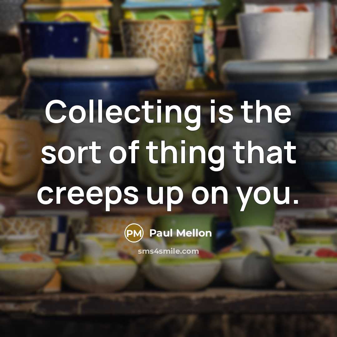 “Collecting is the sort of thing that creeps up on…” quote by Paul Mellon