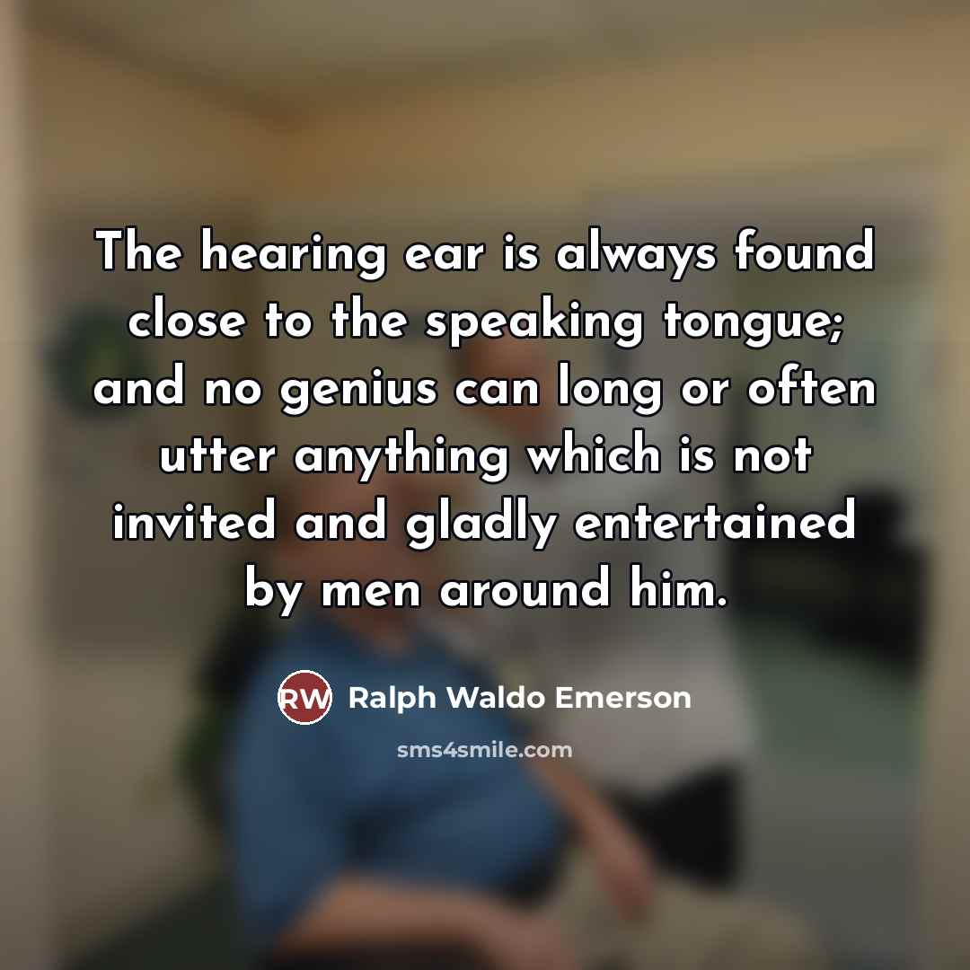 “The hearing ear is always found close to the speaking…” quote by Ralph Waldo Emerson