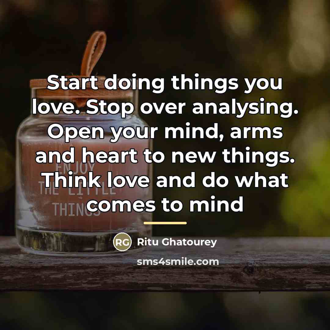 “Start doing things you love. Stop over analysing. Open your…” quote by Ritu Ghatourey