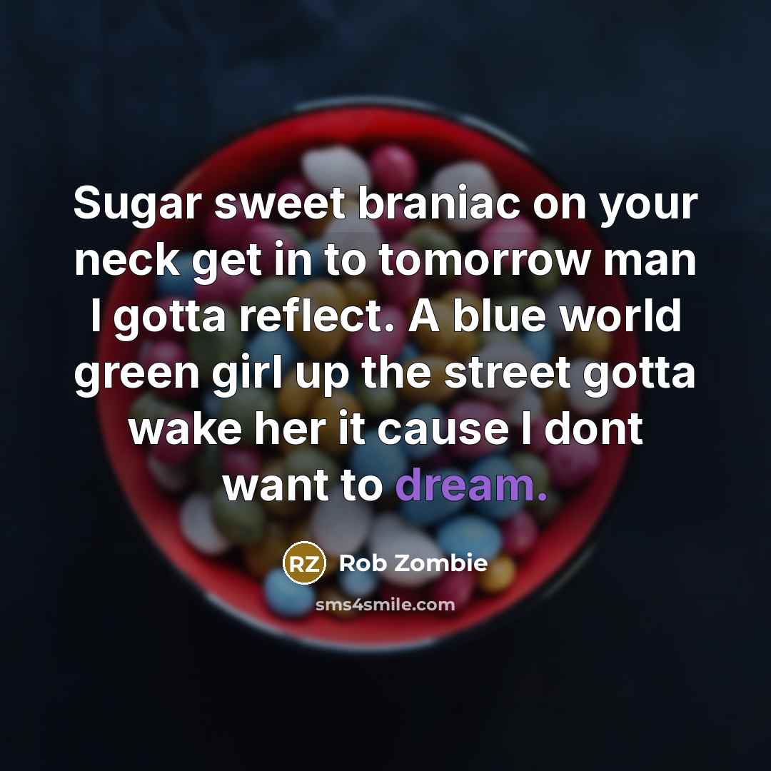 “Sugar sweet braniac on your neck get in to tomorrow…” quote by Rob Zombie