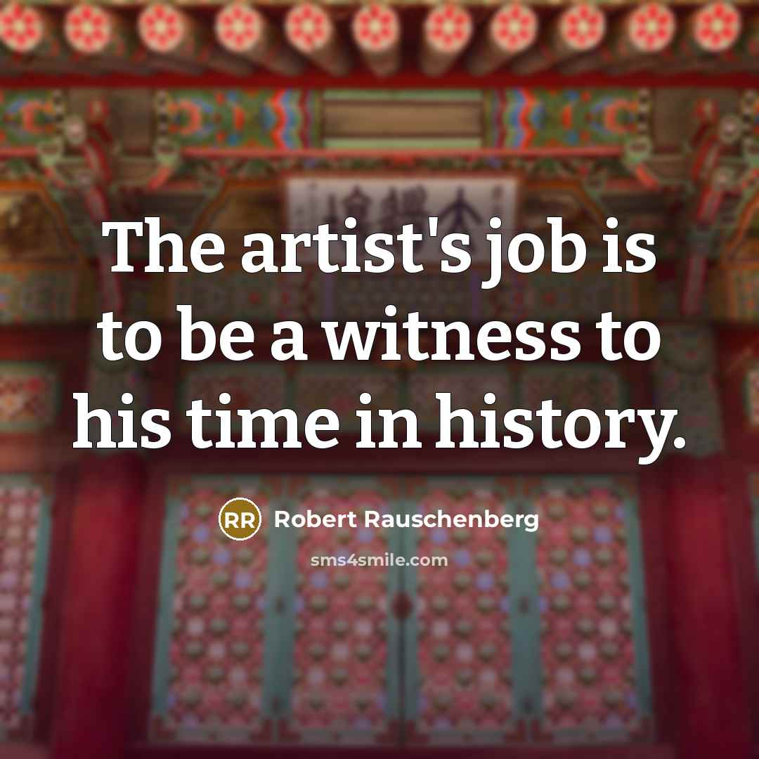“The artist's job is to be a witness to his…” quote by Robert Rauschenberg