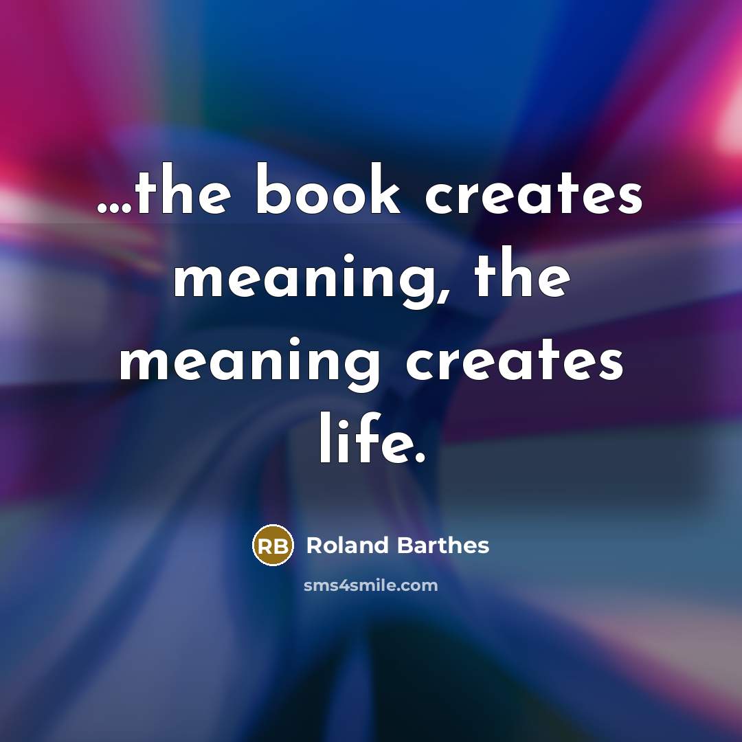 “the book creates meaning, the meaning creates life.…” quote by Roland Barthes