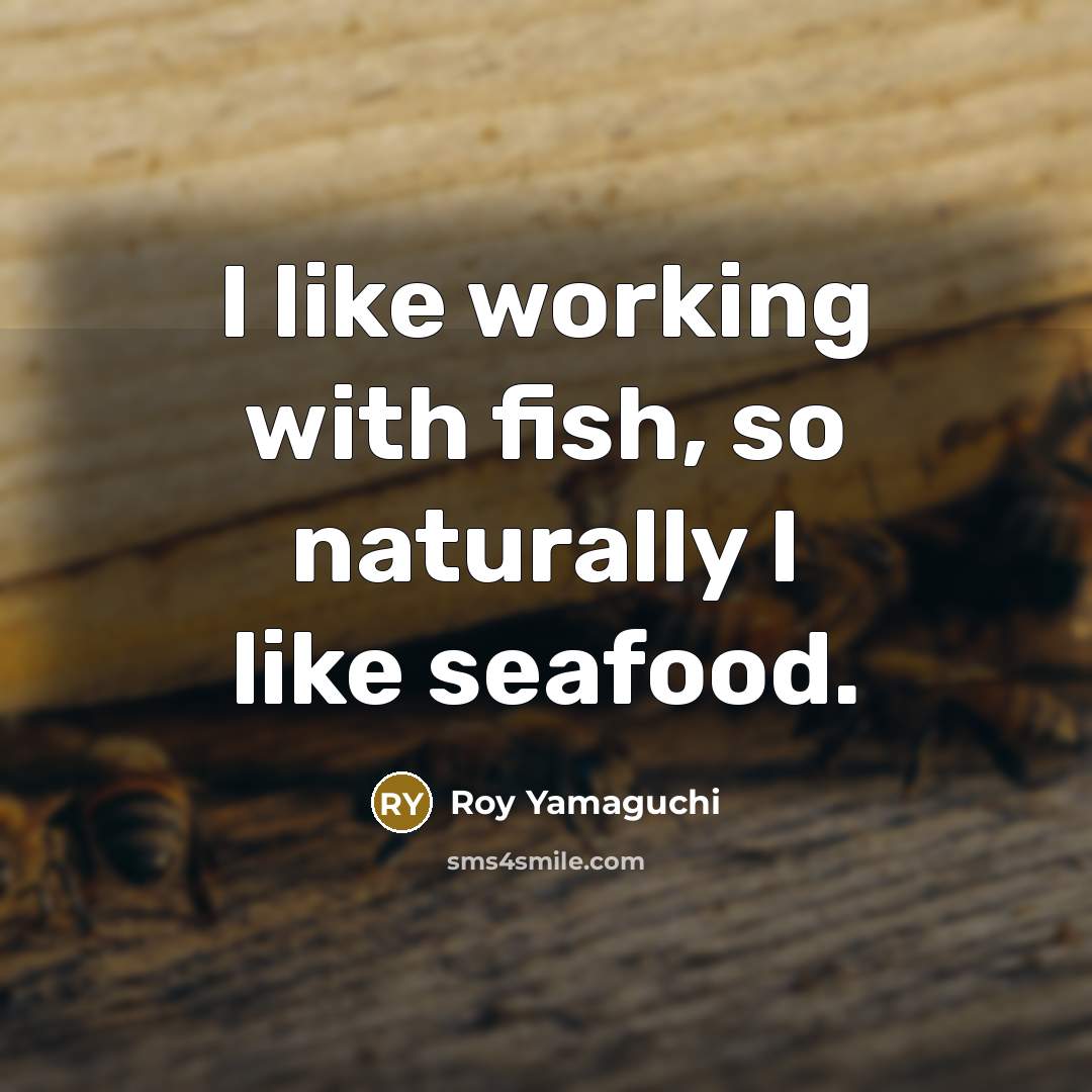 “I like working with fish, so naturally I like seafood.…” quote by Roy Yamaguchi