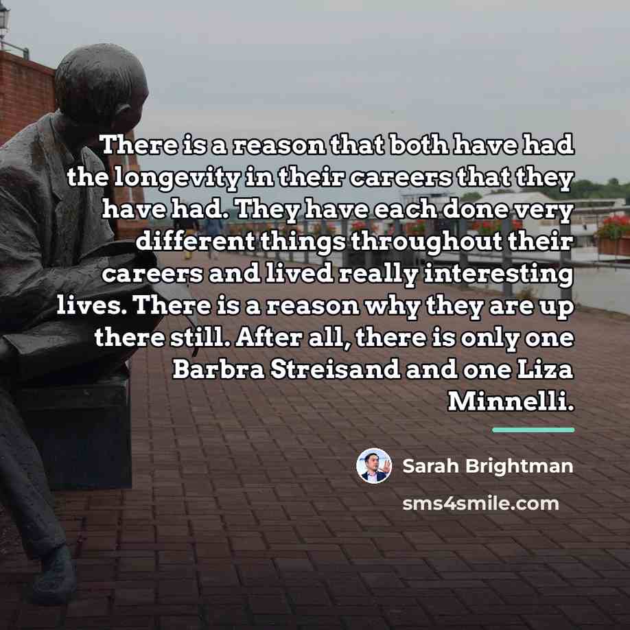 “There is a reason that both have had the longevity…” quote by Sarah Brightman