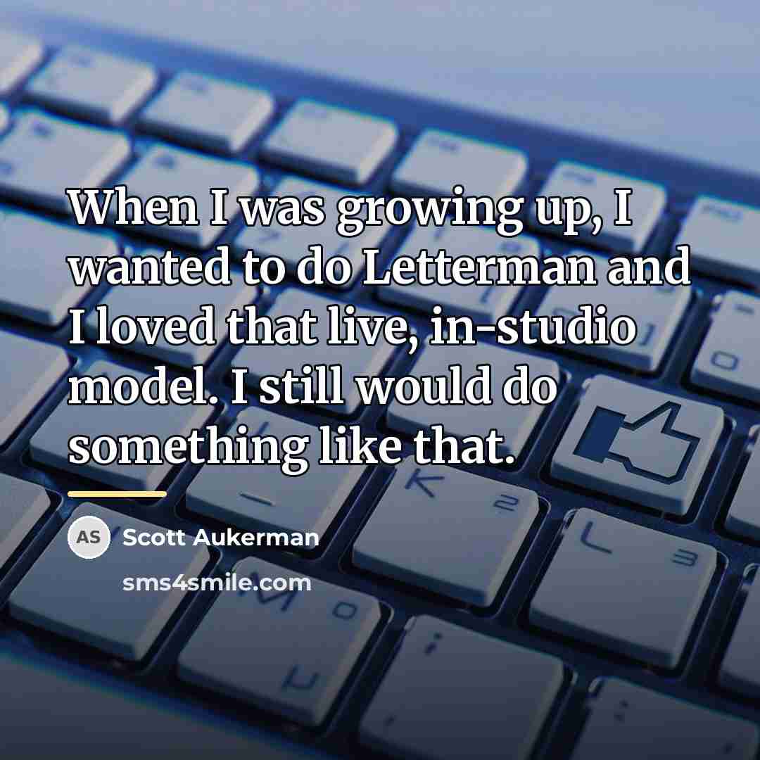 “When I was growing up, I wanted to do Letterman…” quote by Scott Aukerman