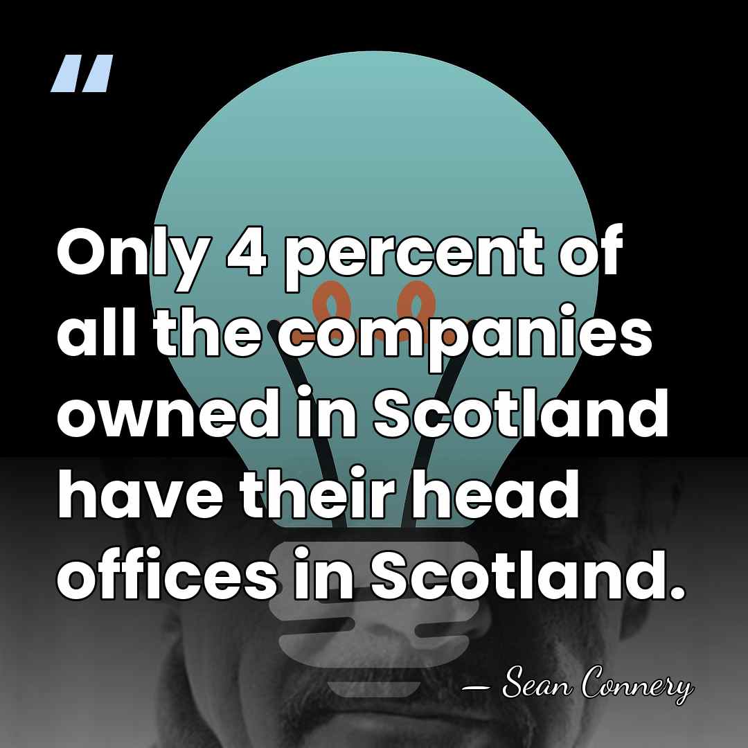 Only 4 percent of all the companies owned in Scotland have their&hellip; - Sean Connery