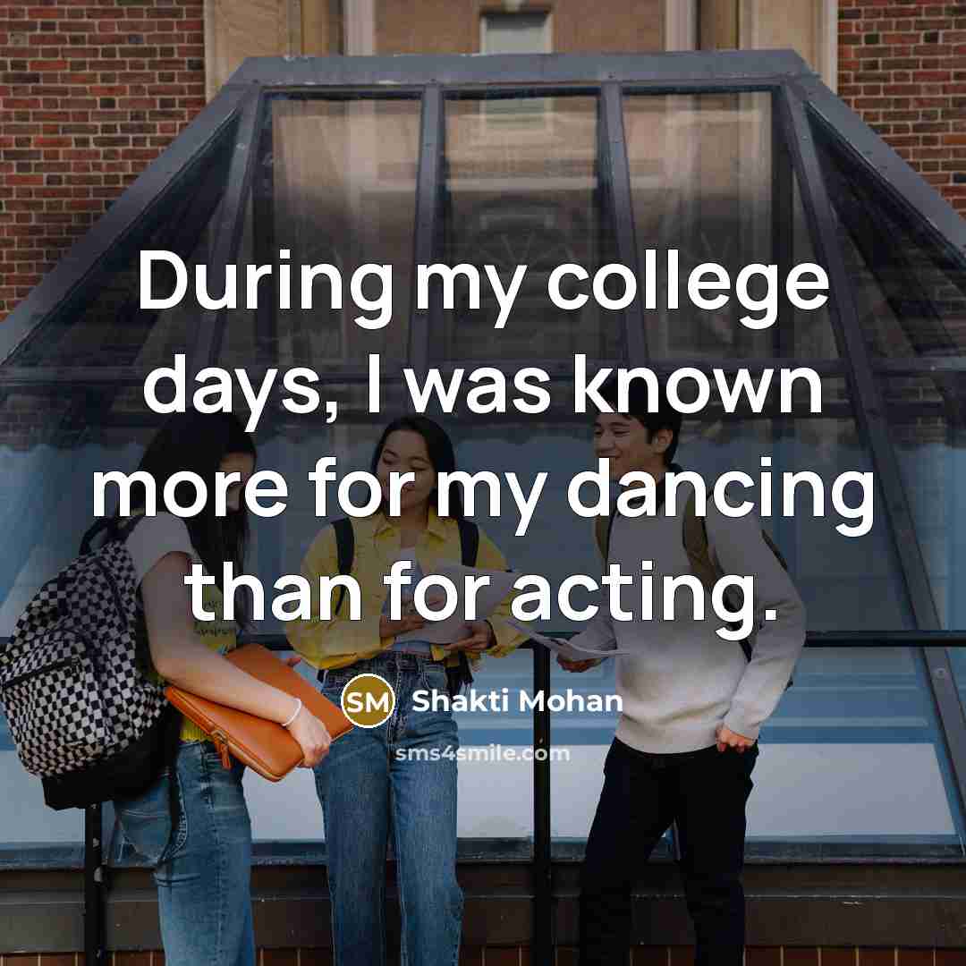 “During my college days, I was known more for my…” quote by Shakti Mohan