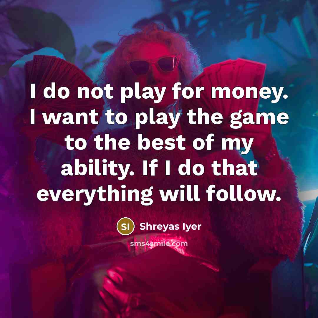 “I do not play for money. I want to play…” quote by Shreyas Iyer