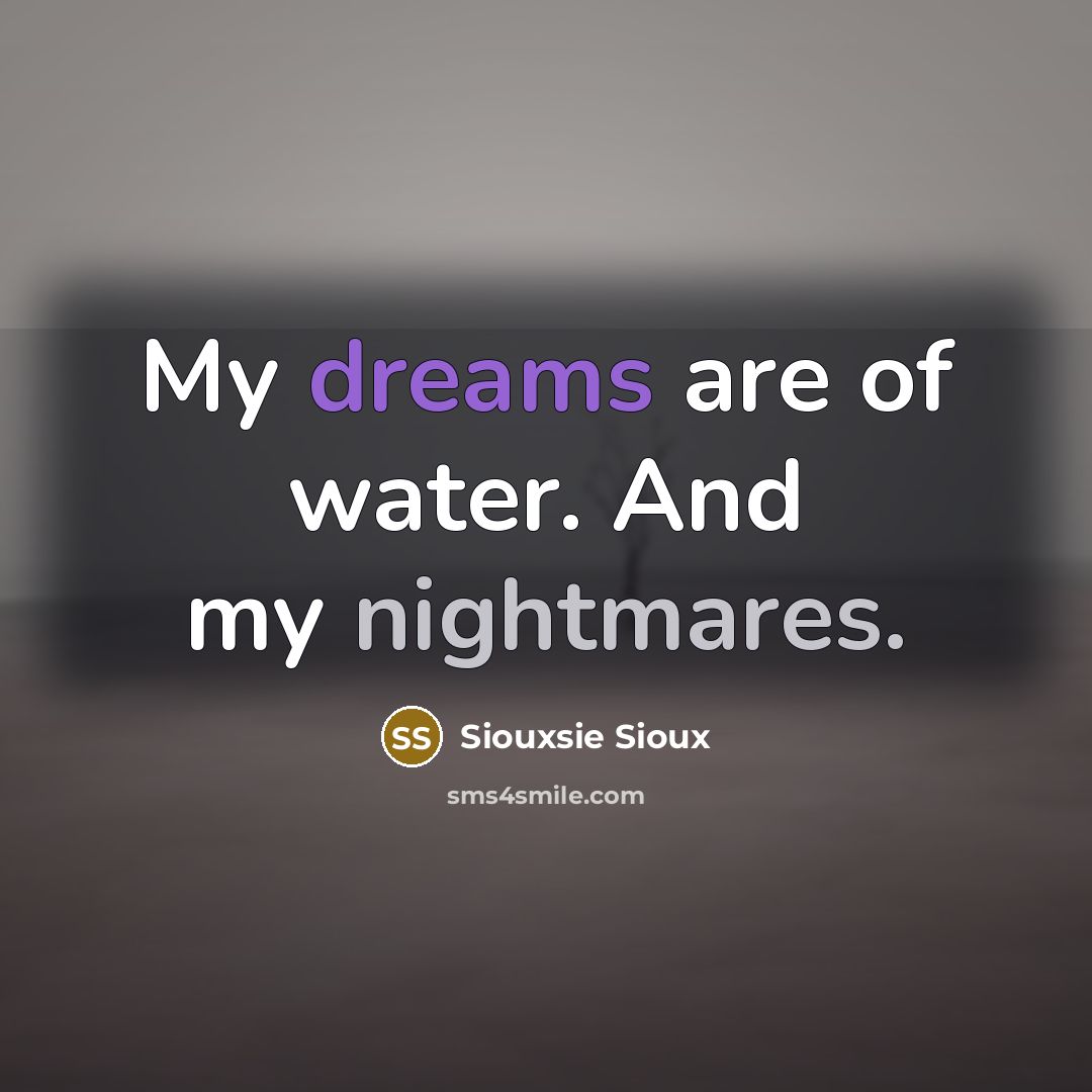 “My dreams are of water. And my nightmares.…” quote by Siouxsie Sioux