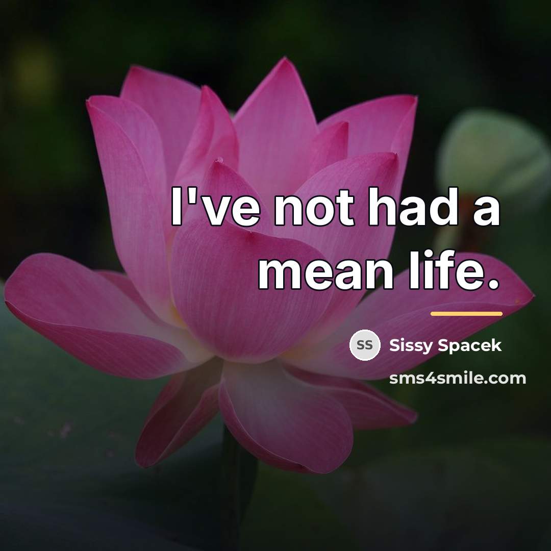 “I've not had a mean life.…” quote by Sissy Spacek