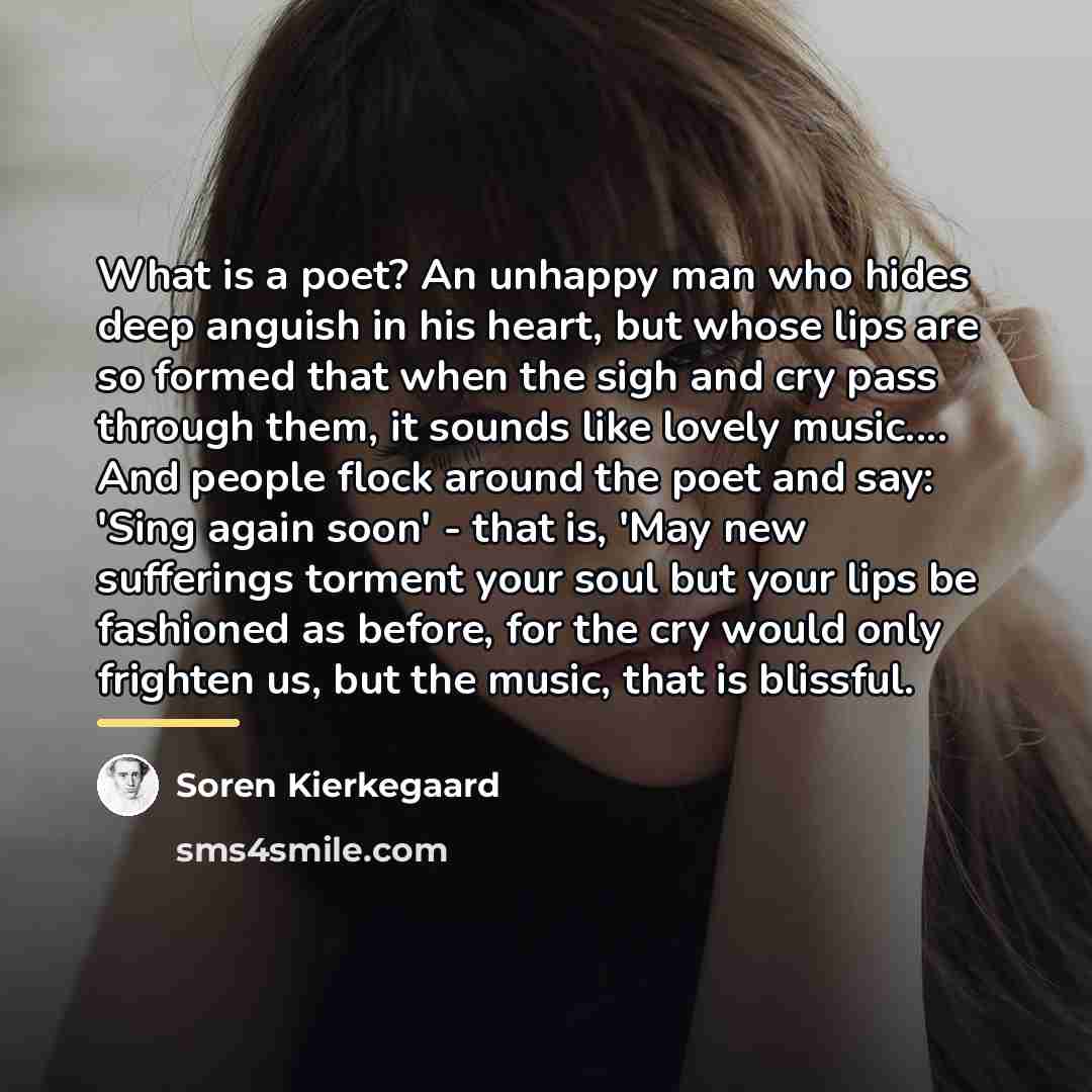 “What is a poet? An unhappy man who hides deep…” quote by Soren Kierkegaard
