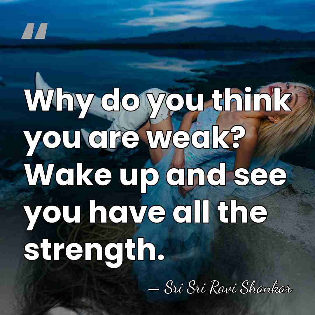 Why do you think you are weak? Wake up and see you&hellip; - Sri Sri Ravi Shankar