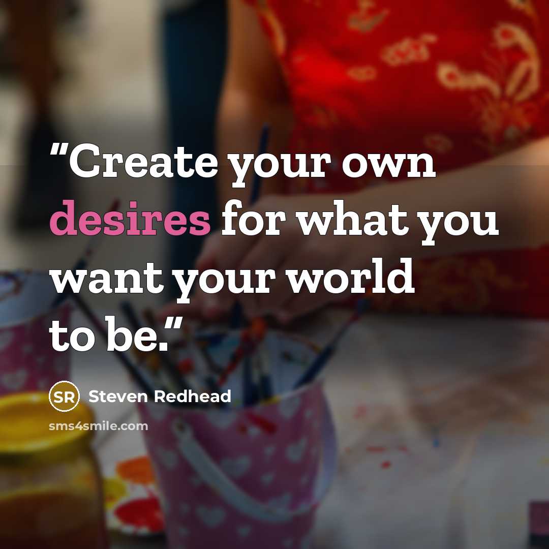 “Create your own desires for what you want your world to be.” quote by Steven Redhead