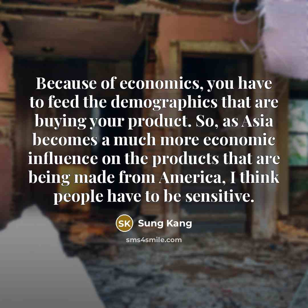 “Because of economics, you have to feed the demographics that…” quote by Sung Kang