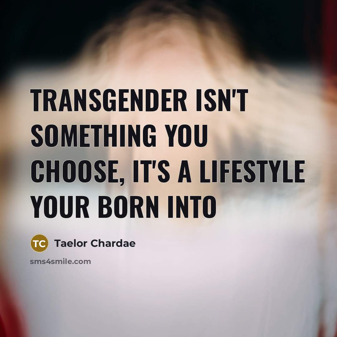 “Transgender isn't something you choose, it's a lifestyle your born…” quote by Taelor Chardae
