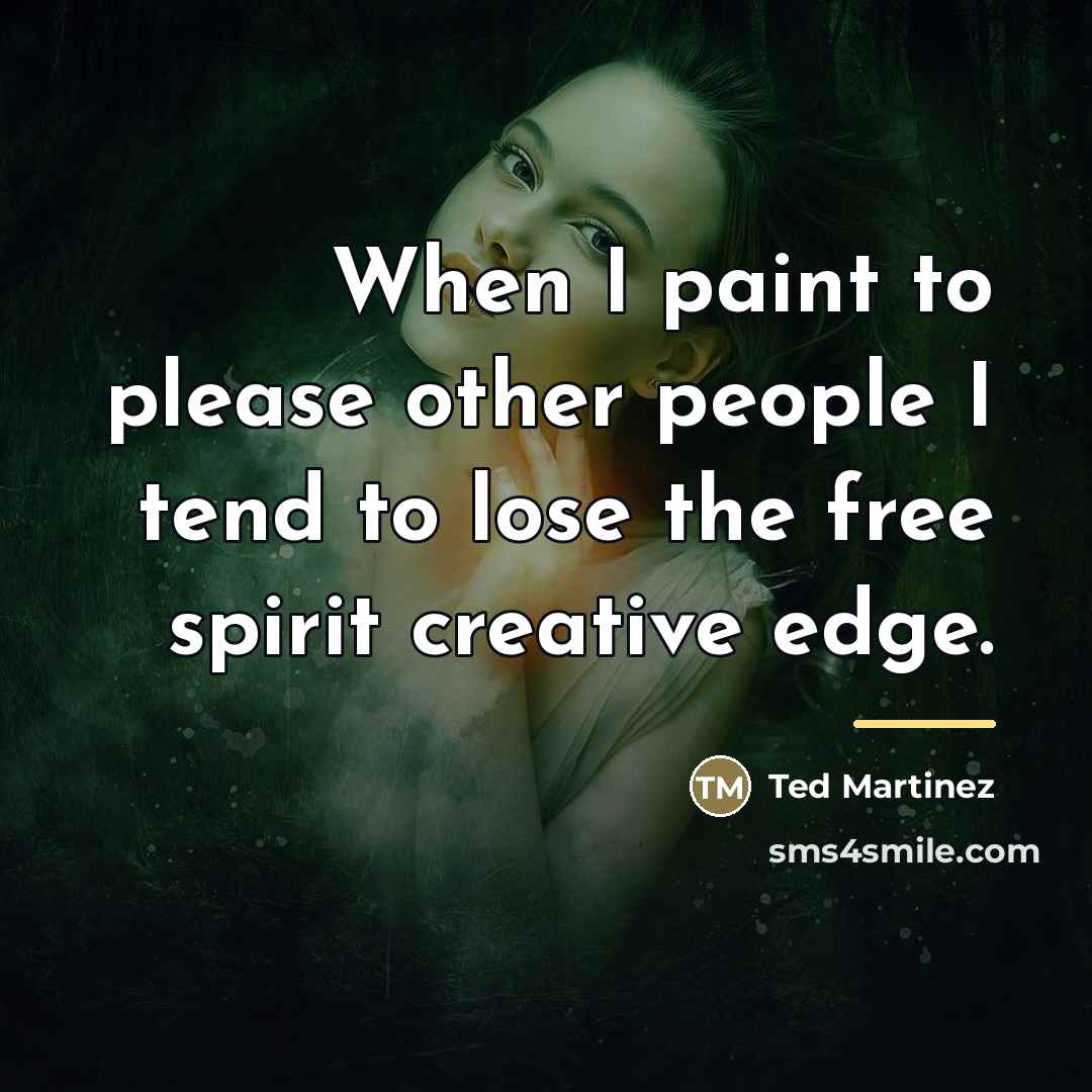 “When I paint to please other people I tend to…” quote by Ted Martinez