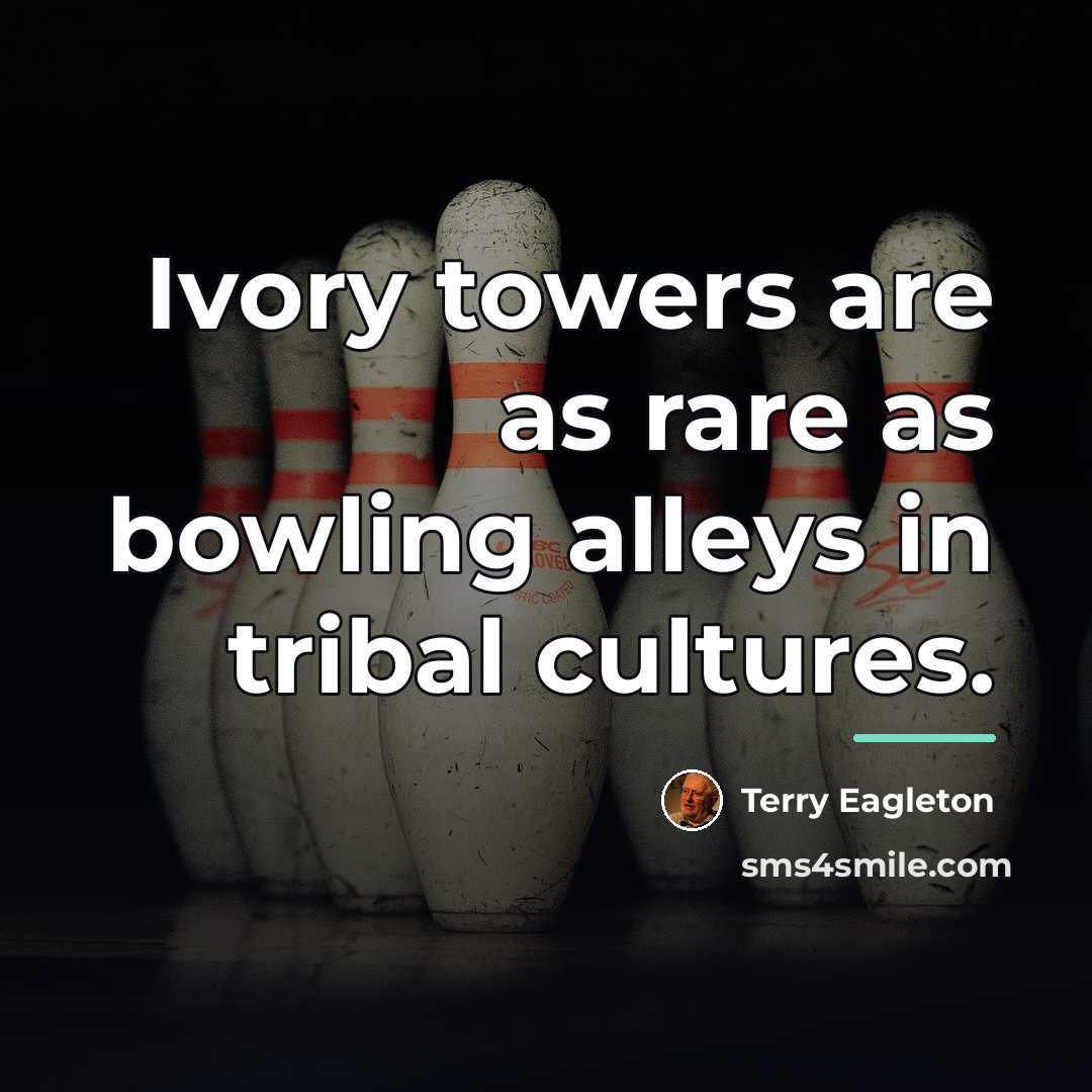 “Ivory towers are as rare as bowling alleys in tribal…” quote by Terry Eagleton