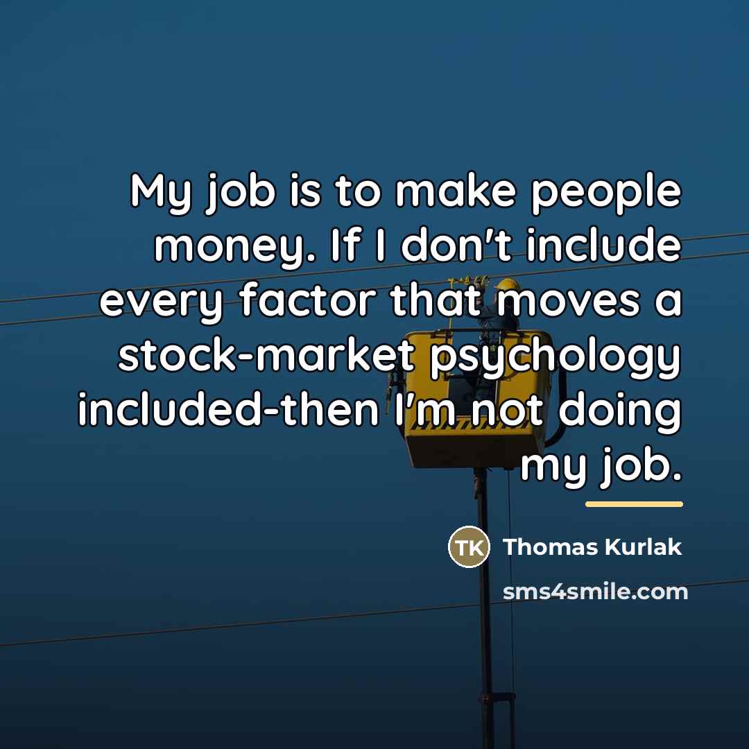 “My job is to make people money. If I don't…” quote by Thomas Kurlak