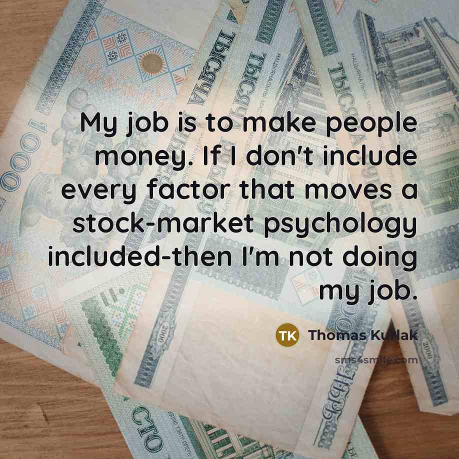 “My job is to make people money. If I don't include every factor that moves a stock-market psychology included-then I'm not doing my job.” quote by Thomas Kurlak