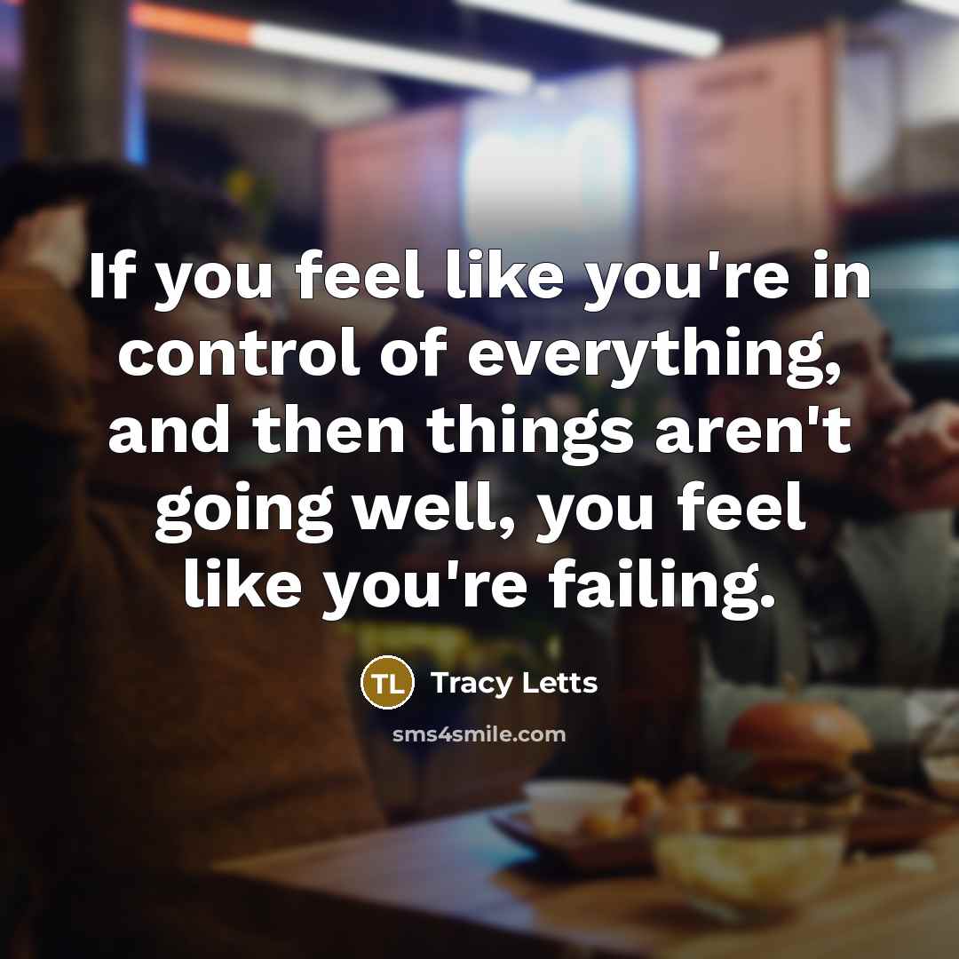 “If you feel like you're in control of everything, and…” quote by Tracy Letts