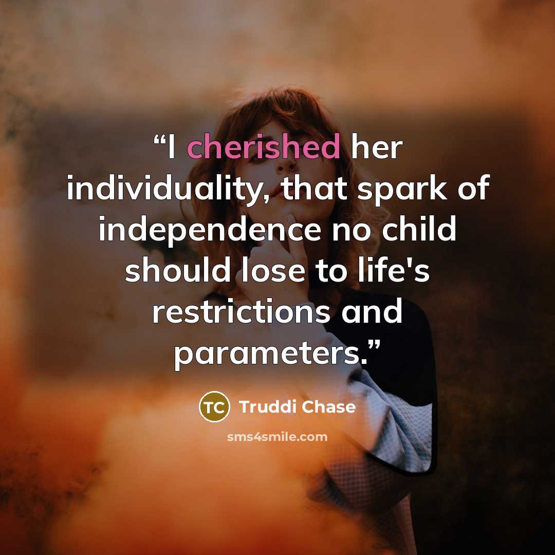 “I cherished her individuality, that spark of independence no child should lose to life's restrictions and parameters.” quote by Truddi Chase
