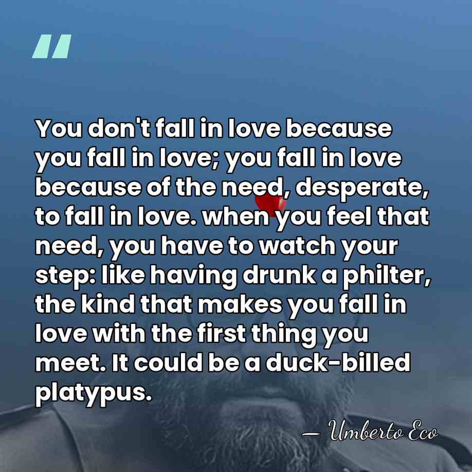 You don't fall in love because you fall in love; you fall&hellip; - Umberto Eco