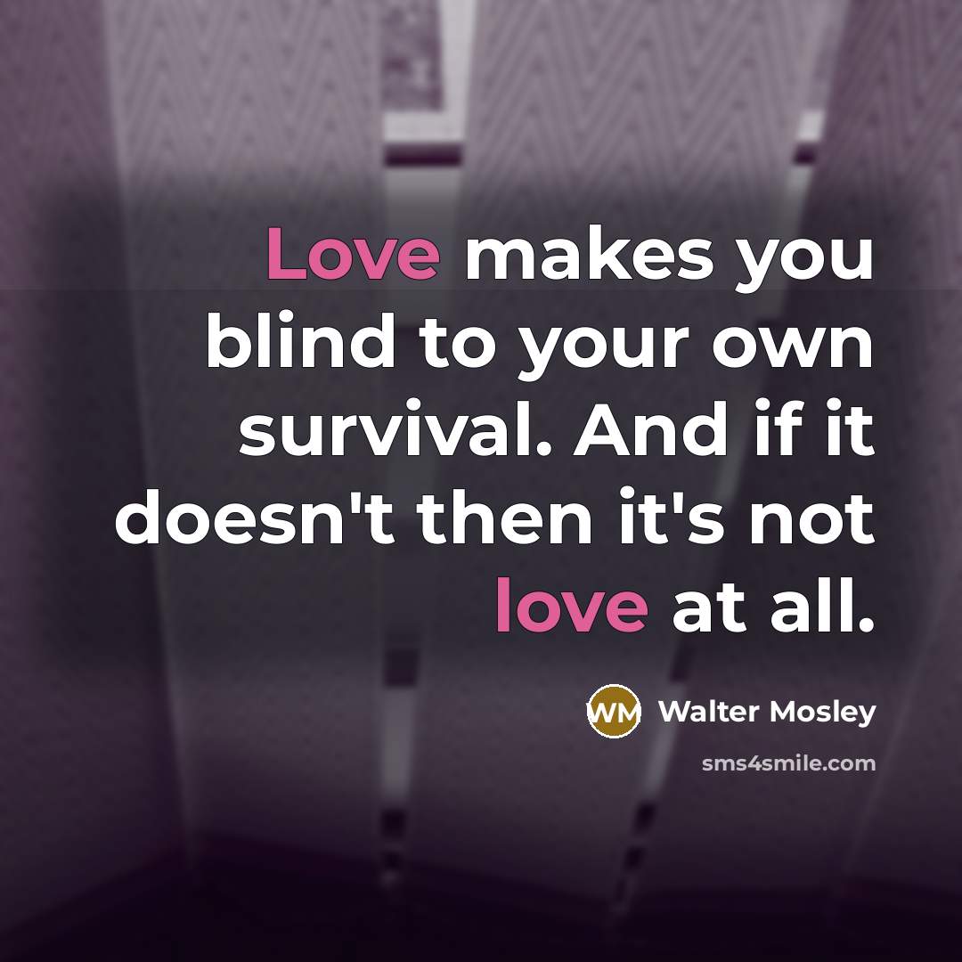 “Love makes you blind to your own survival. And if…” quote by Walter Mosley