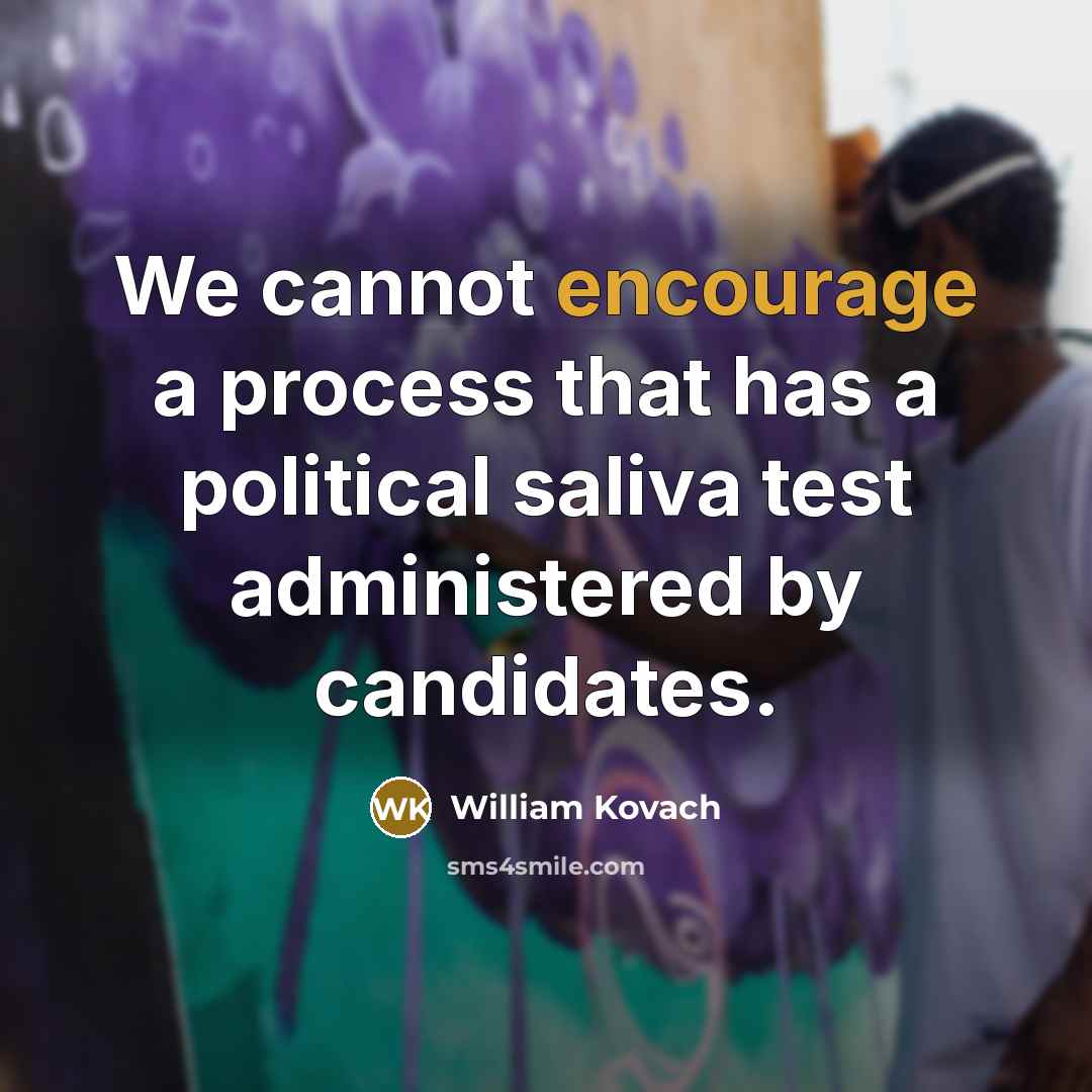 “We cannot encourage a process that has a political saliva test administered by candidates.” quote by William Kovach