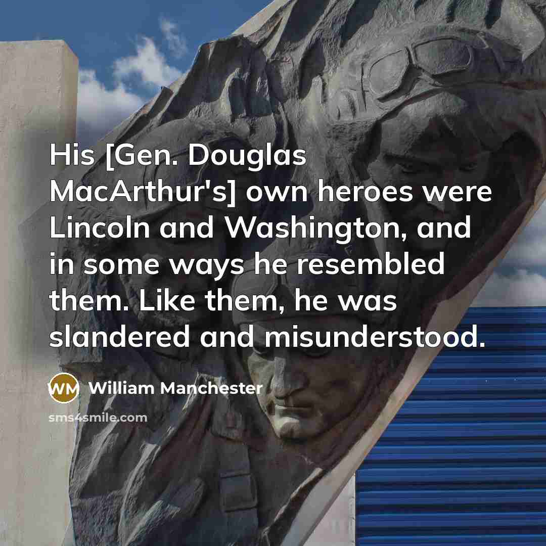 “His [Gen. Douglas MacArthur's] own heroes were Lincoln and Washington,…” quote by William Manchester
