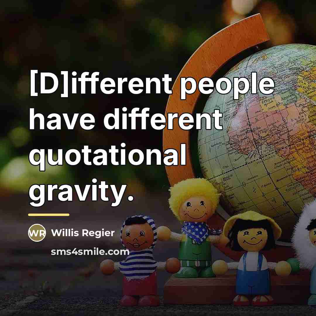 “[D]ifferent people have different quotational gravity.…” quote by Willis Regier