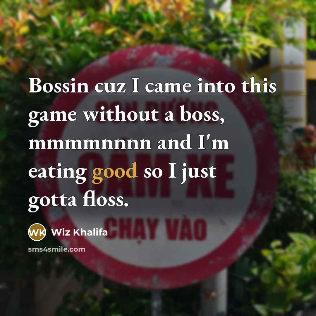 “Bossin cuz I came into this game without a boss,…” quote by Wiz Khalifa