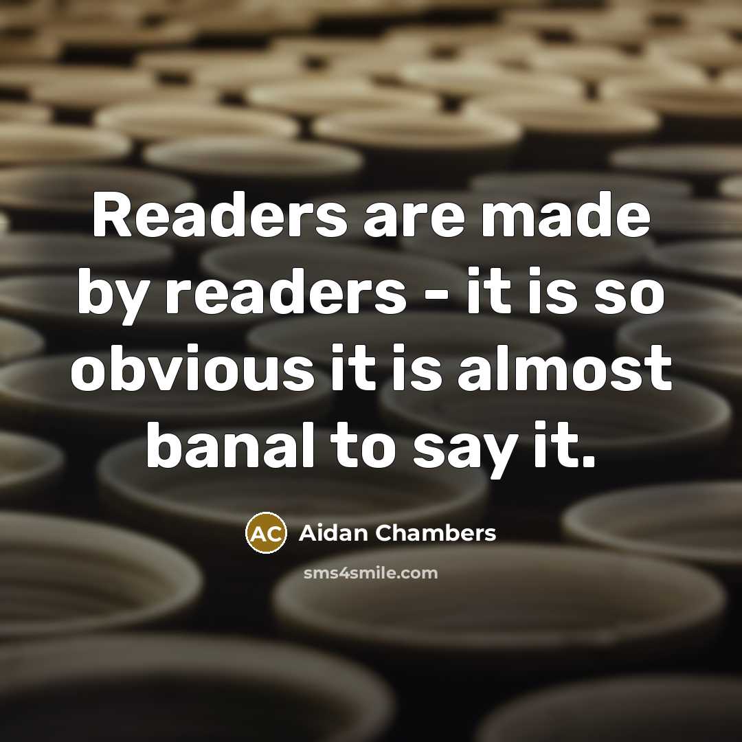 “Readers are made by readers - it is so obvious…” quote by Aidan Chambers