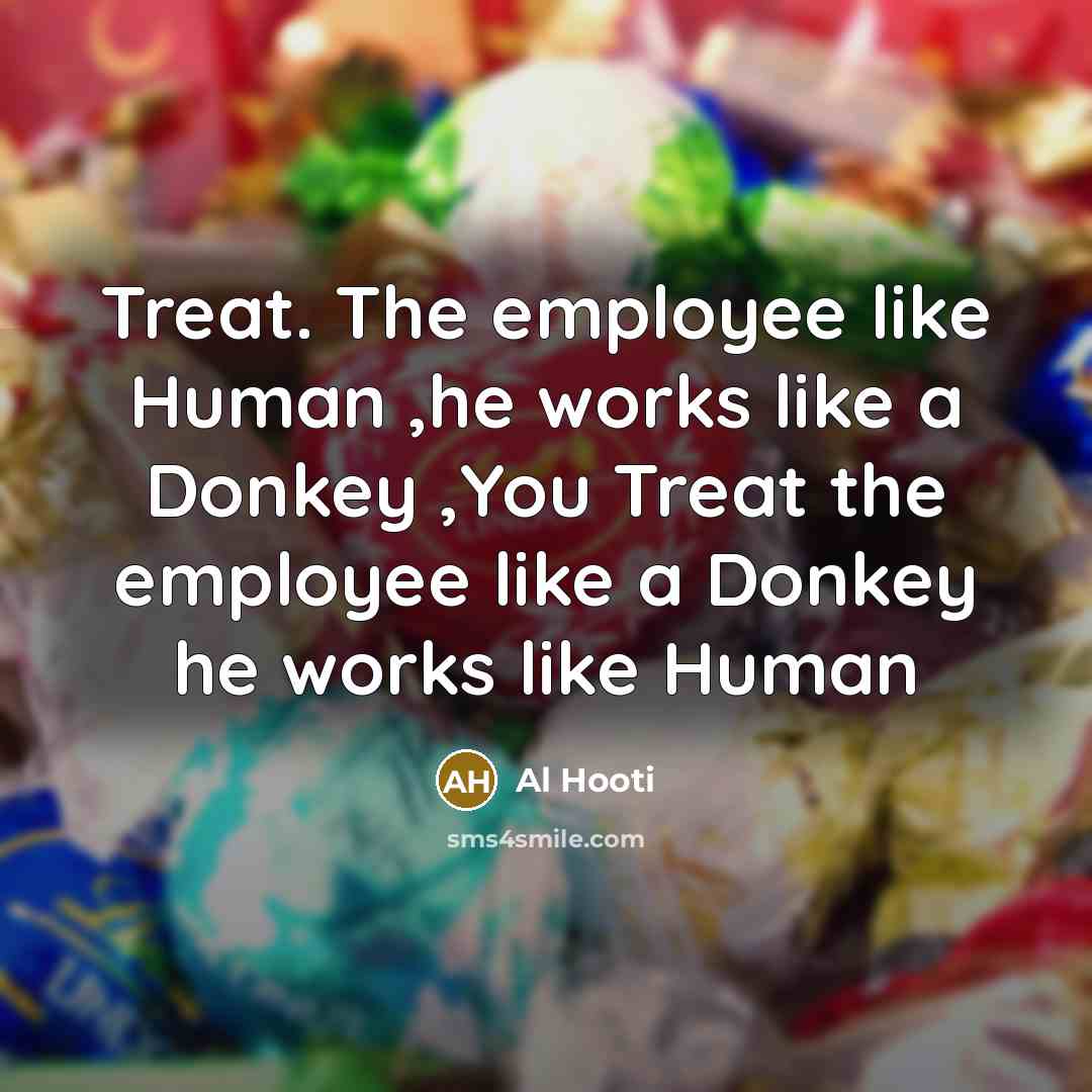 “Treat. The employee like Human ,he works like a Donkey…” quote by Al Hooti