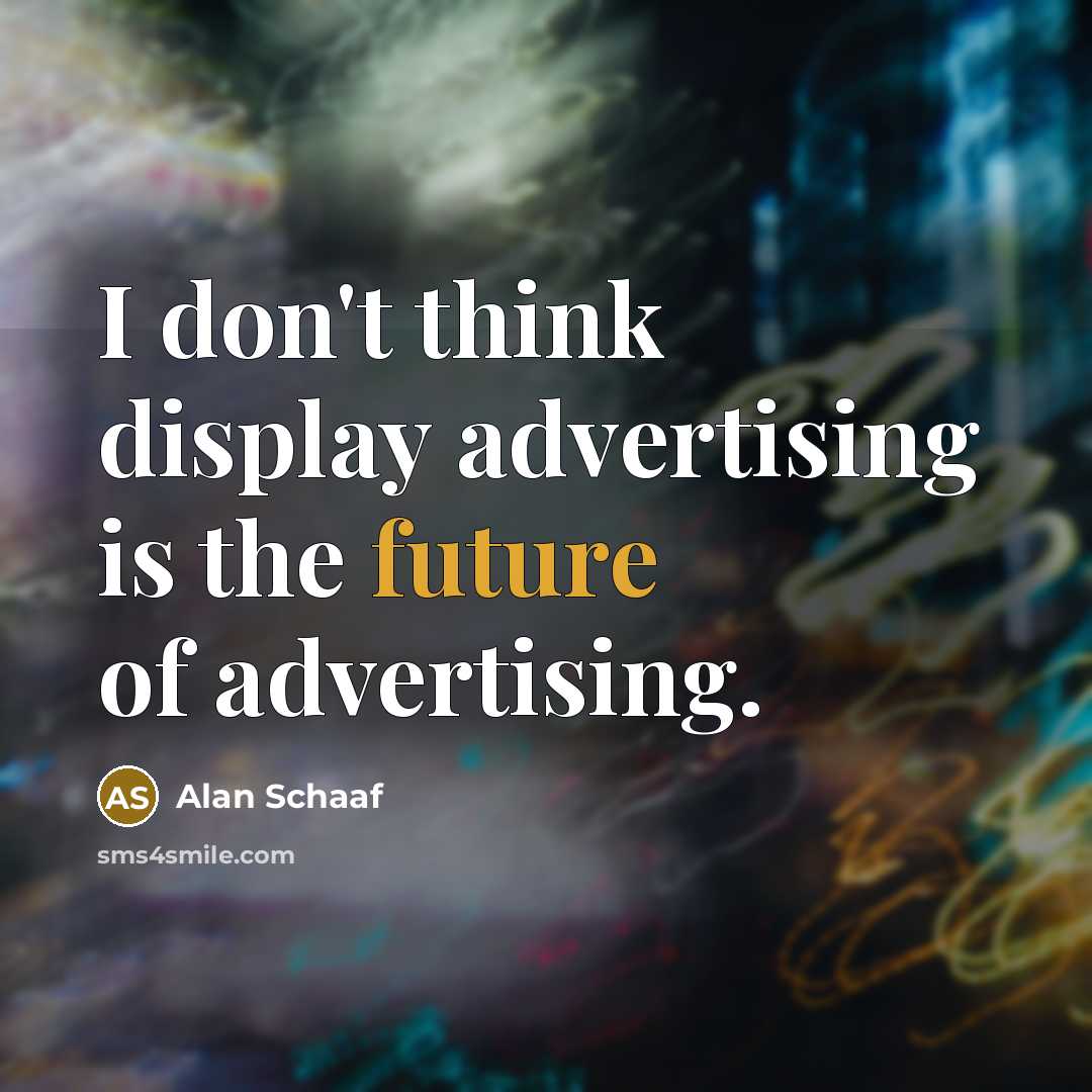 “I don't think display advertising is the future of advertising.…” quote by Alan Schaaf
