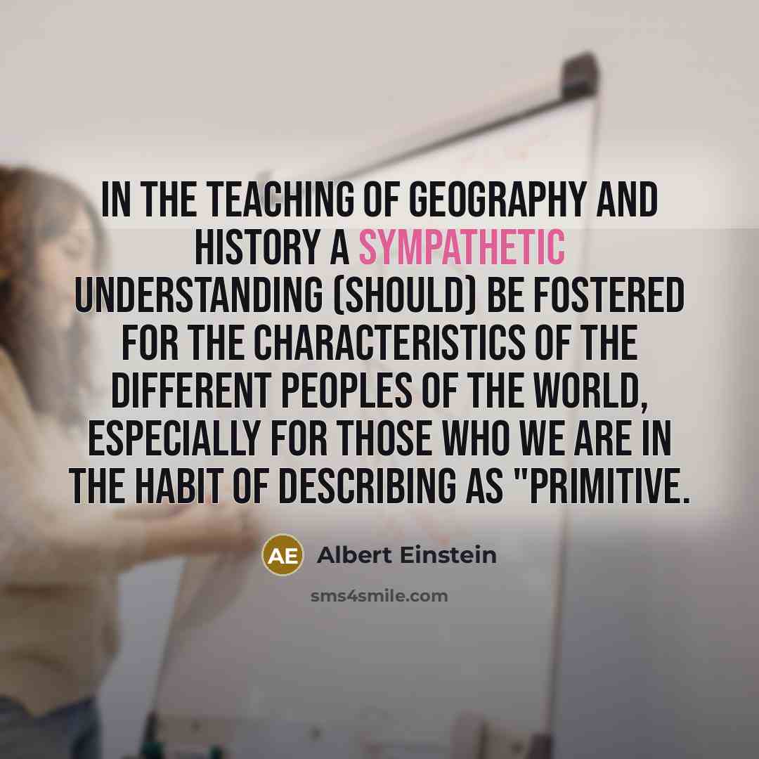 “In the teaching of geography and history a sympathetic understanding…” quote by Albert Einstein