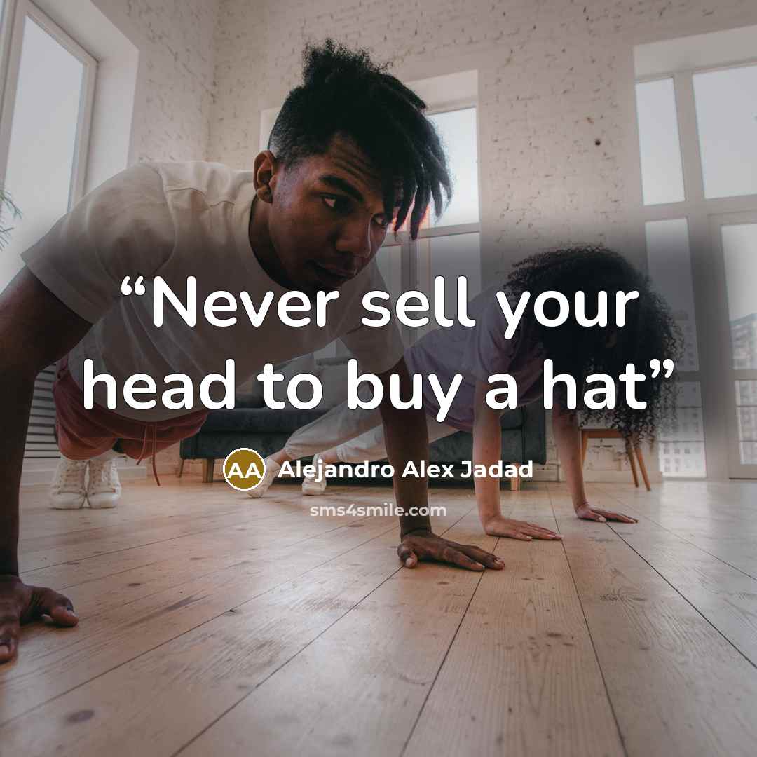 “Never sell your head to buy a hat” quote by Alejandro Alex Jadad