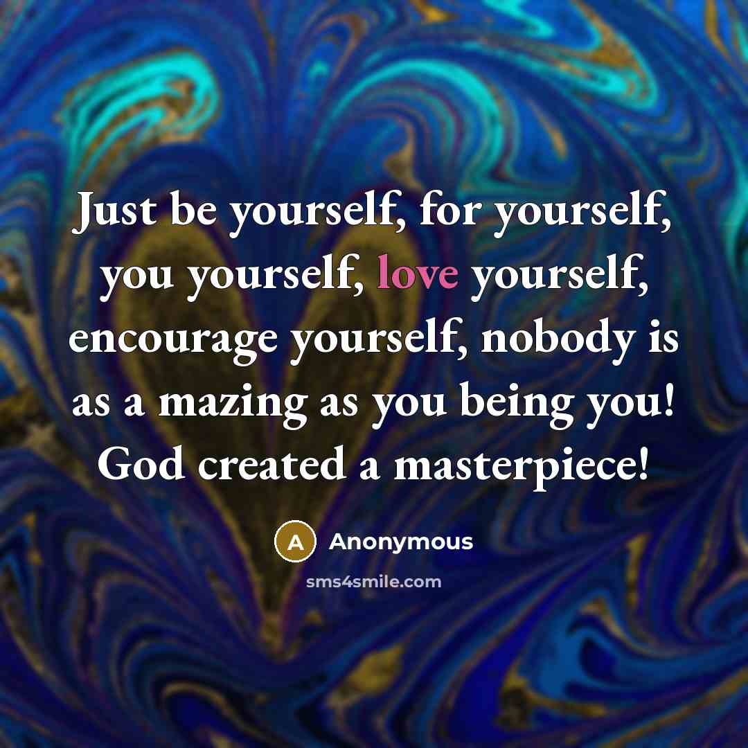 “Just be yourself, for yourself, you yourself, love yourself, encourage…” quote by Anonymous