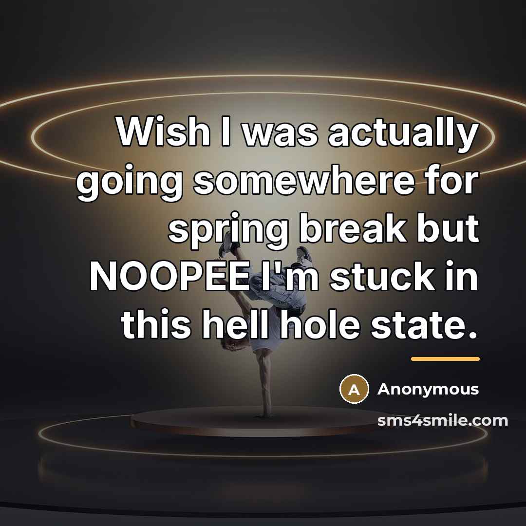 “Wish I was actually going somewhere for spring break but…” quote by Anonymous