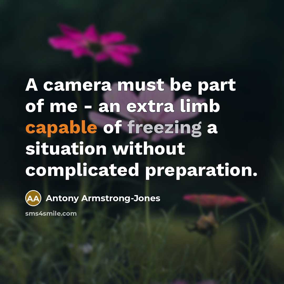 “A camera must be part of me - an extra limb capable of freezing a situation without complicated preparation.” quote by Antony Armstrong-Jones