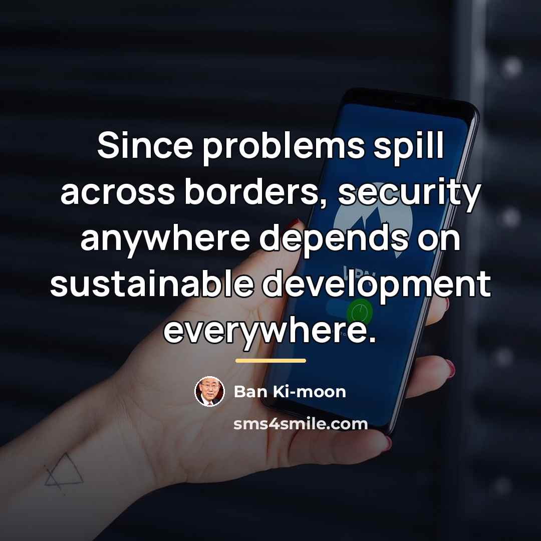 “Since problems spill across borders, security anywhere depends on sustainable…” quote by Ban Ki-moon
