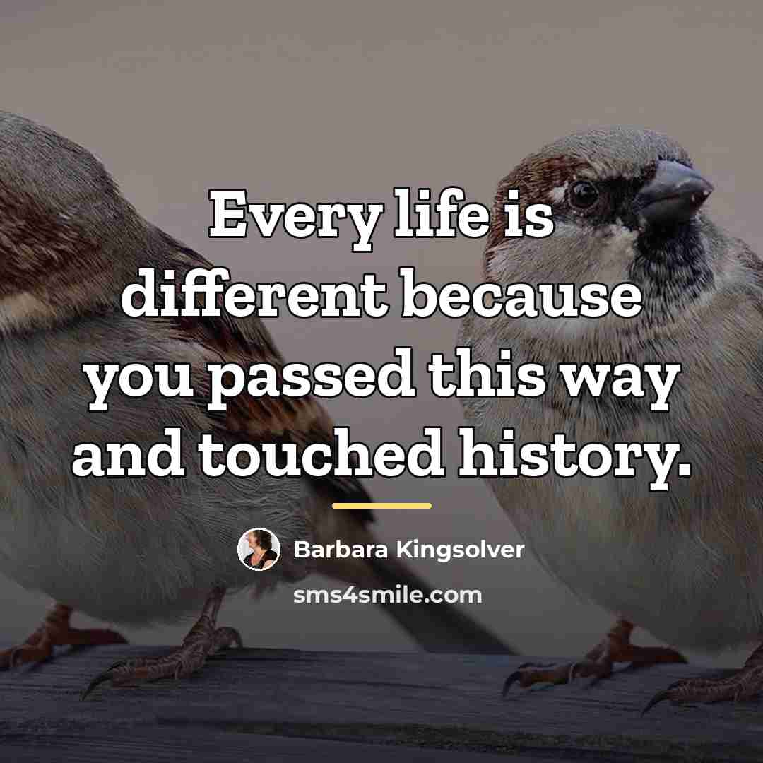 “Every life is different because you passed this way and…” quote by Barbara Kingsolver