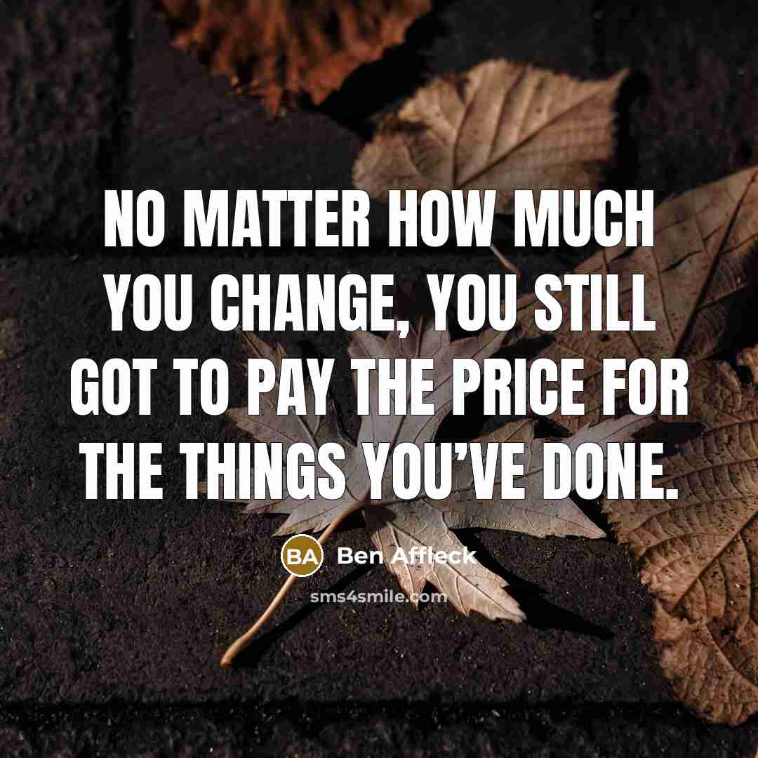 “No matter how much you change, you still got to…” quote by Ben Affleck