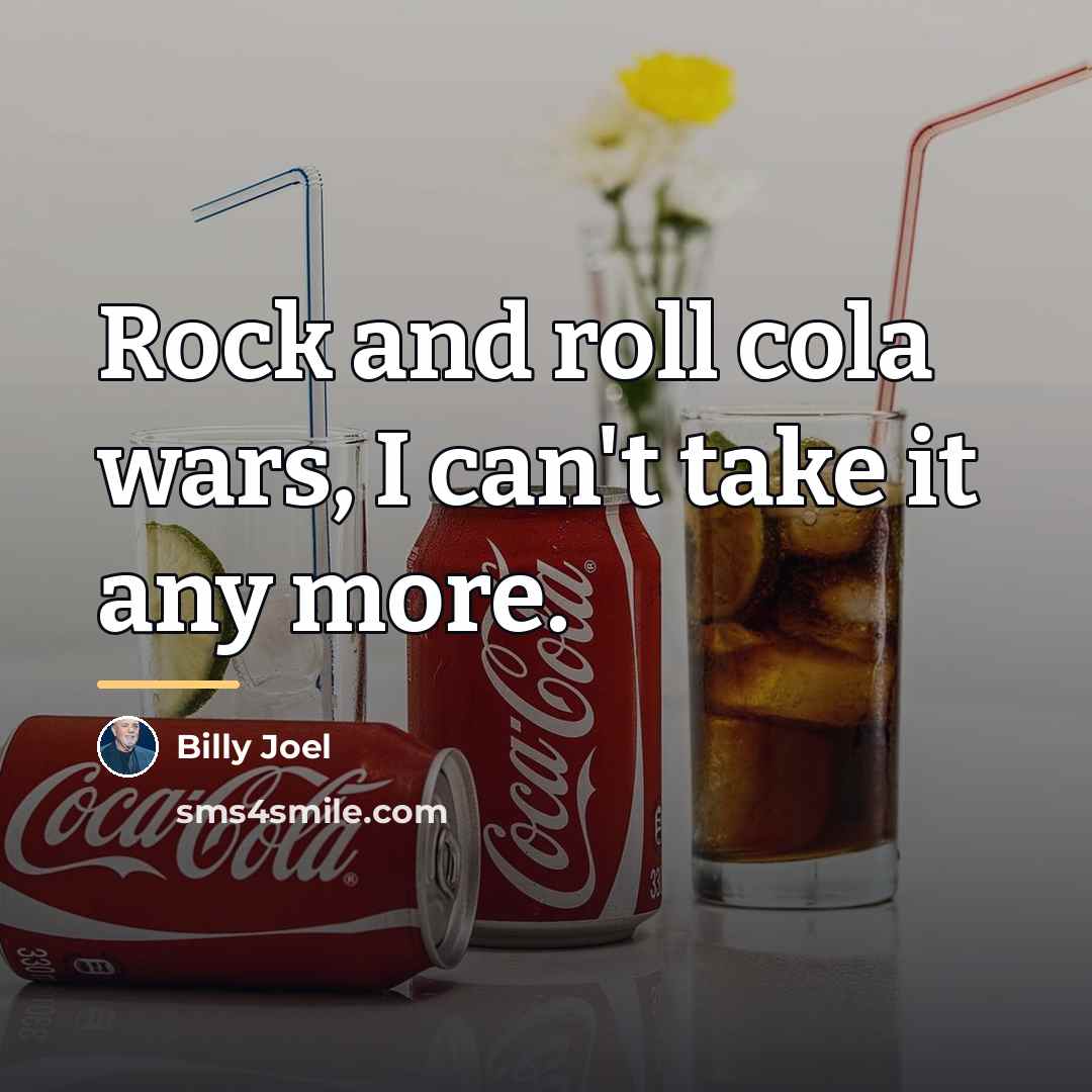 “Rock and roll cola wars, I can't take it any…” quote by Billy Joel