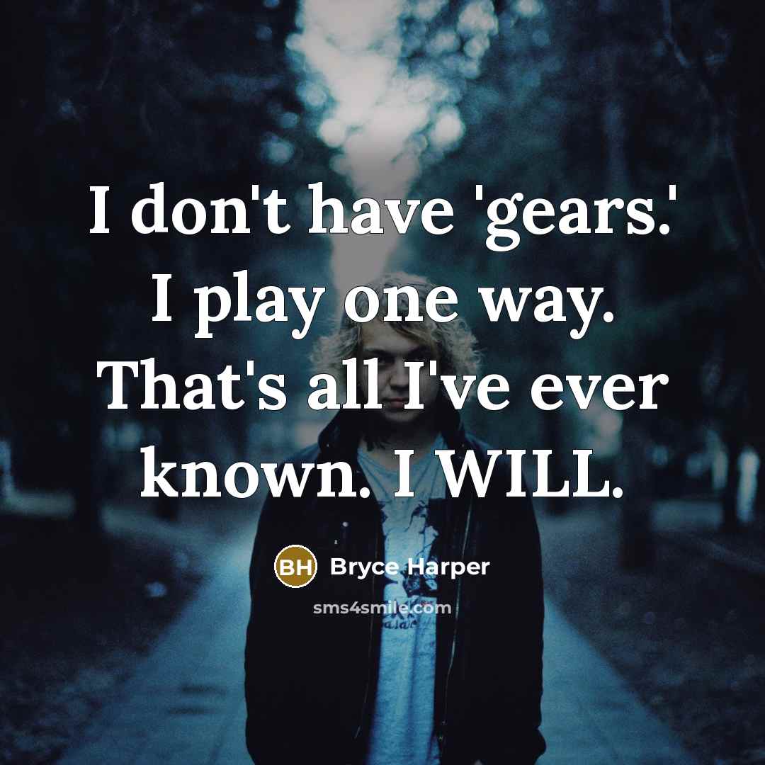 “I don't have 'gears.' I play one way. That's all…” quote by Bryce Harper