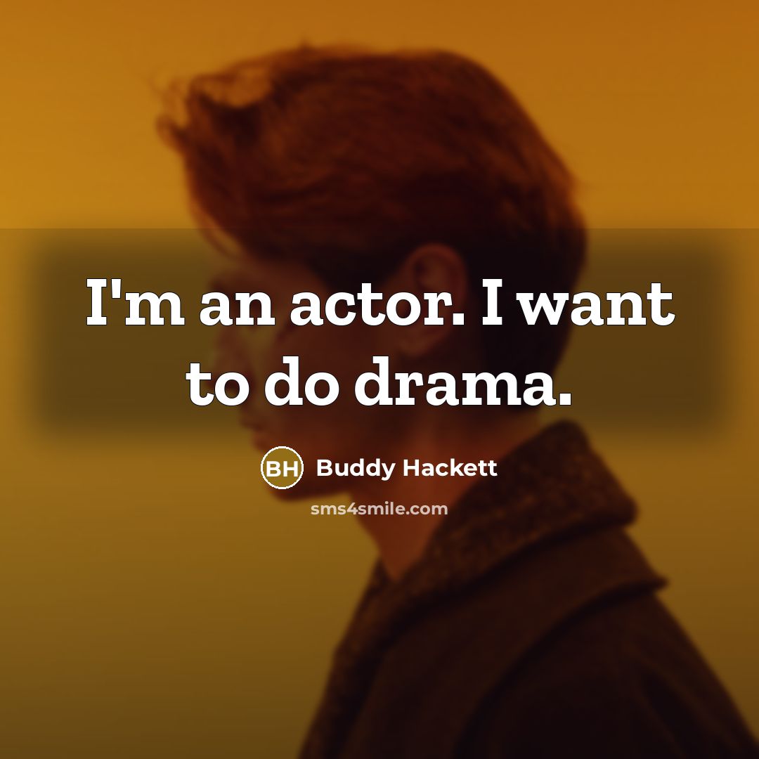 “I'm an actor. I want to do drama.…” quote by Buddy Hackett