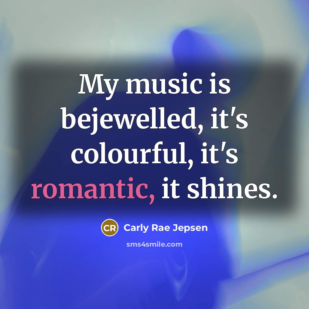 “My music is bejewelled, it's colourful, it's romantic, it shines.…” quote by Carly Rae Jepsen