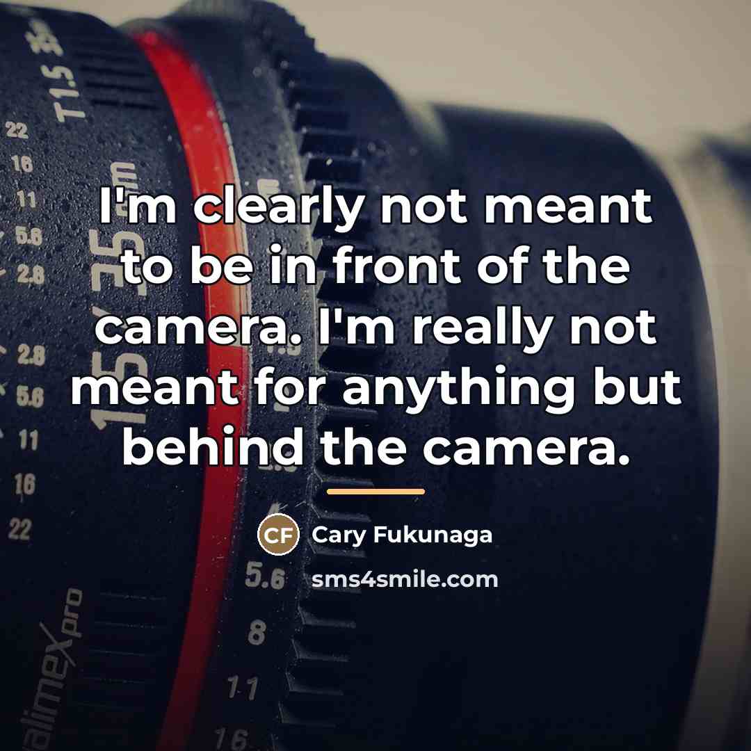 “I'm clearly not meant to be in front of the…” quote by Cary Fukunaga