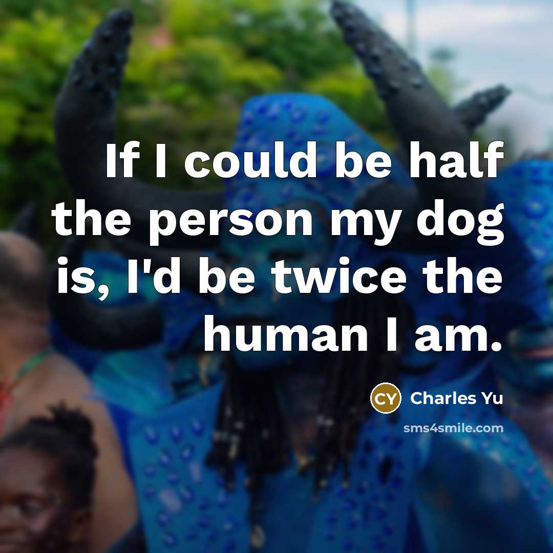 “If I could be half the person my dog is,…” quote by Charles Yu