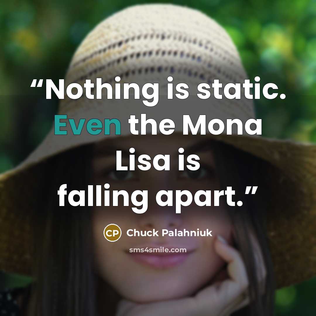 “Nothing is static. Even the Mona Lisa is falling apart.” quote by Chuck Palahniuk