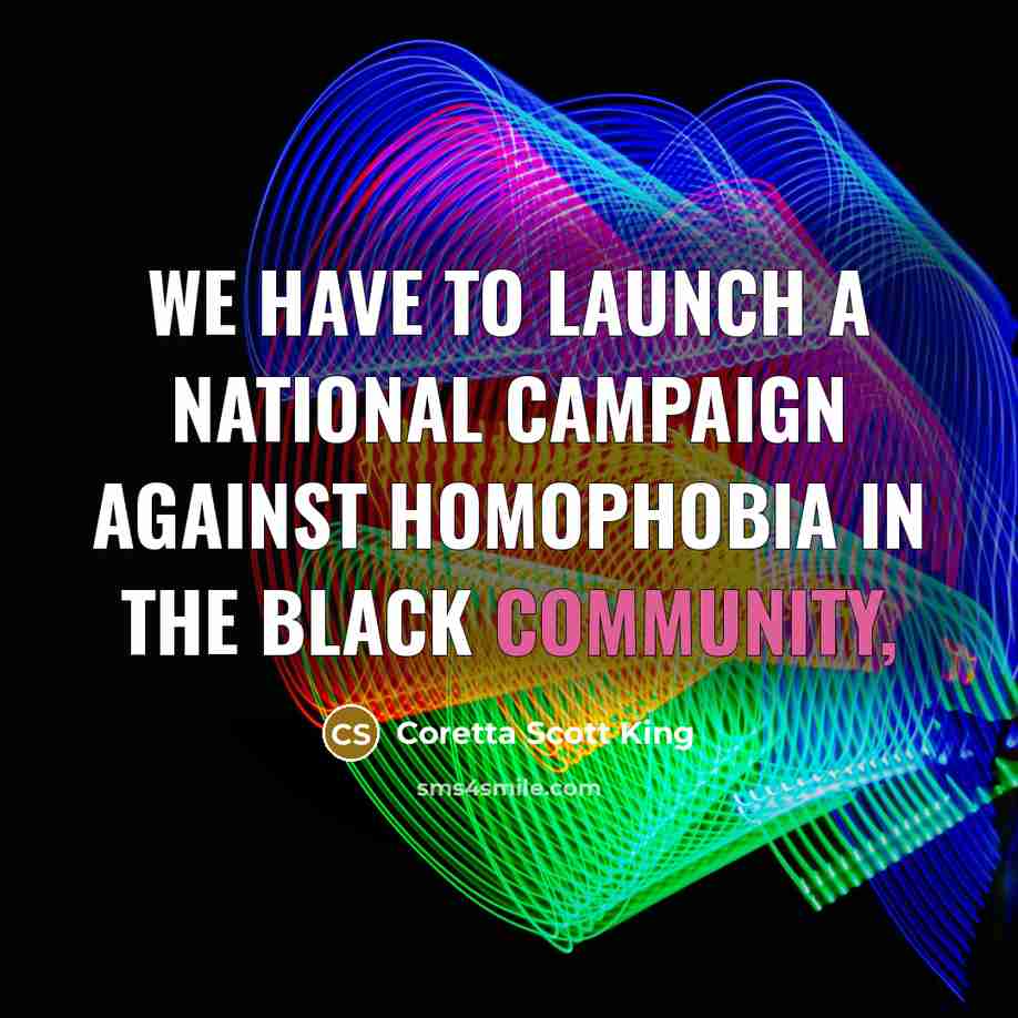 “We have to launch a national campaign against homophobia in…” quote by Coretta Scott King